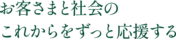 お客さまと社会の これからをずっと応援する